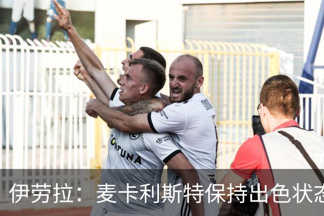 伊劳拉：麦卡利斯特保持出色状态；赫拉芬贝赫或将担任右后卫