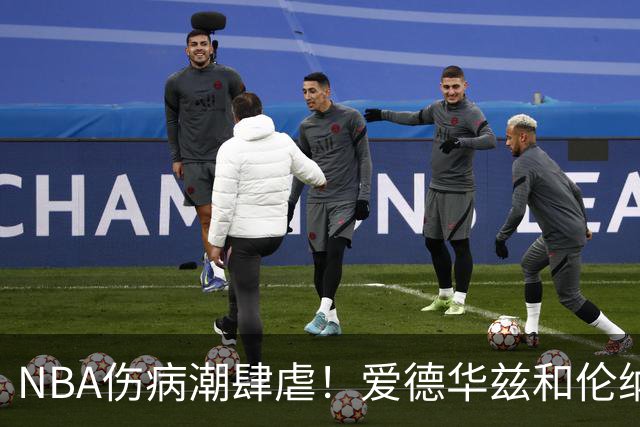 NBA伤病潮肆虐！爱德华兹和伦纳德纷纷告别赛季